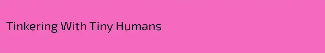 Tinkering With Tiny Humans